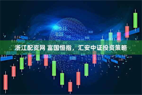 浙江配资网 富国恒指，汇安中证投资策略