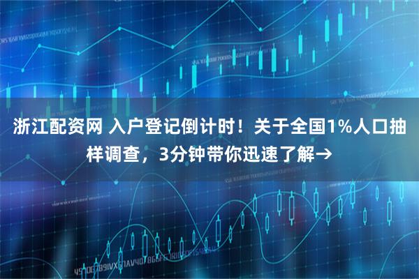 浙江配资网 入户登记倒计时！关于全国1%人口抽样调查，3分钟带你迅速了解→