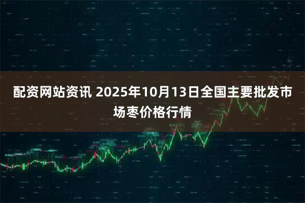 配资网站资讯 2025年10月13日全国主要批发市场枣价格行情