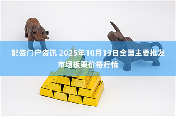 配资门户资讯 2025年10月13日全国主要批发市场板栗价格行情